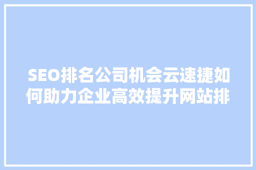 SEO排名公司机会云速捷如何助力企业高效提升网站排名