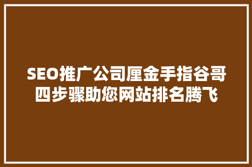 SEO推广公司厘金手指谷哥四步骤助您网站排名腾飞
