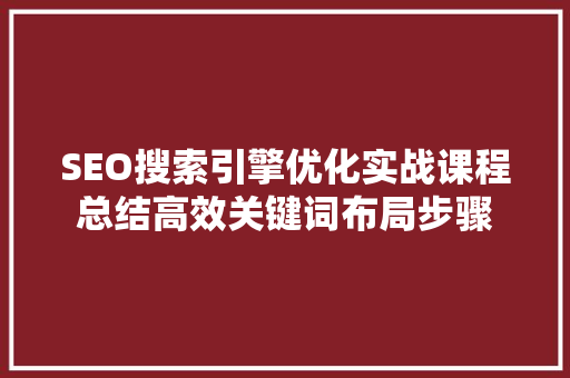 SEO搜索引擎优化实战课程总结高效关键词布局步骤