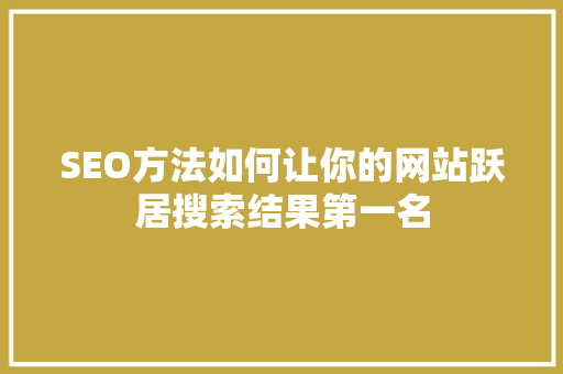 SEO方法如何让你的网站跃居搜索结果第一名