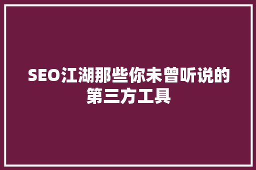 SEO江湖那些你未曾听说的第三方工具