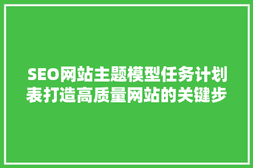 SEO网站主题模型任务计划表打造高质量网站的关键步骤