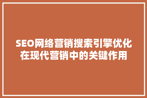 SEO网络营销搜索引擎优化在现代营销中的关键作用