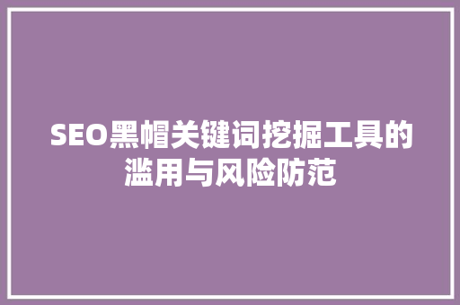 SEO黑帽关键词挖掘工具的滥用与风险防范