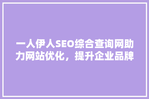 一人伊人SEO综合查询网助力网站优化，提升企业品牌影响力