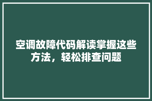 空调故障代码解读掌握这些方法，轻松排查问题