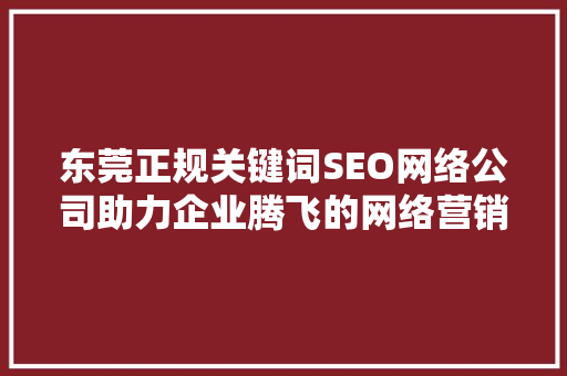 东莞正规关键词SEO网络公司助力企业腾飞的网络营销步骤
