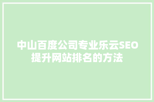 中山百度公司专业乐云SEO提升网站排名的方法