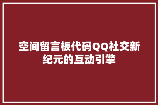 空间留言板代码QQ社交新纪元的互动引擎