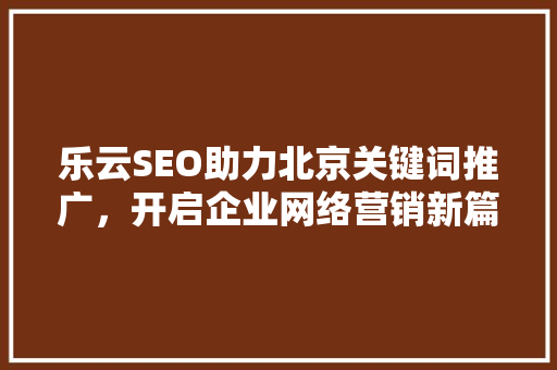 乐云SEO助力北京关键词推广，开启企业网络营销新篇章