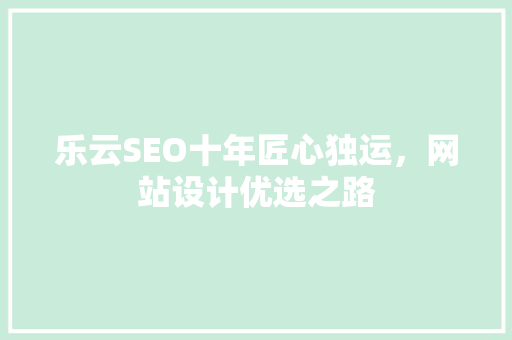乐云SEO十年匠心独运，网站设计优选之路
