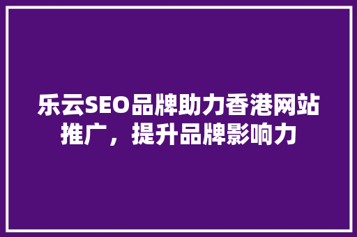 乐云SEO品牌助力香港网站推广，提升品牌影响力