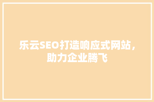 乐云SEO打造响应式网站，助力企业腾飞