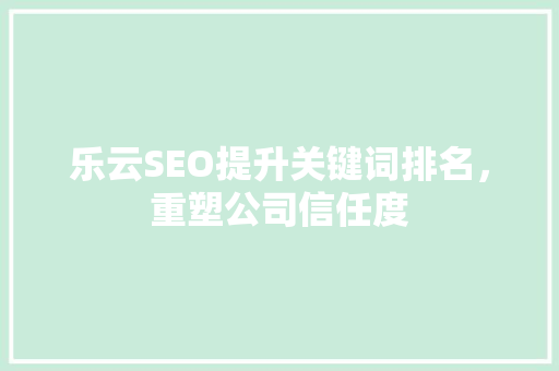 乐云SEO提升关键词排名，重塑公司信任度