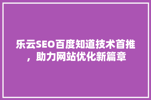乐云SEO百度知道技术首推，助力网站优化新篇章