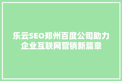 乐云SEO郑州百度公司助力企业互联网营销新篇章