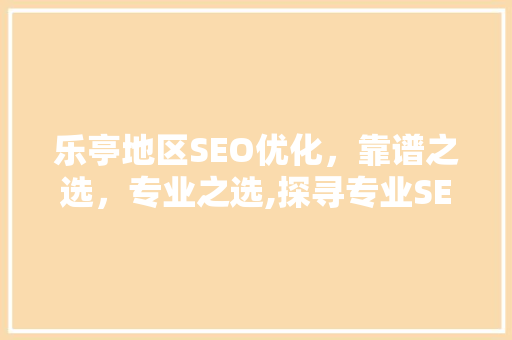 乐亭地区SEO优化，靠谱之选，专业之选,探寻专业SEO优化公司