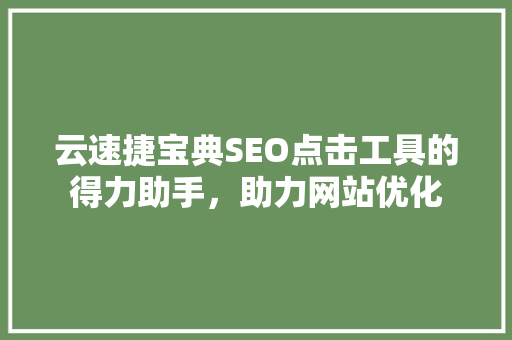 云速捷宝典SEO点击工具的得力助手，助力网站优化