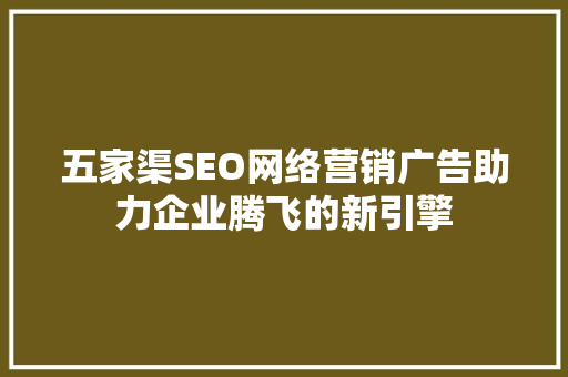 五家渠SEO网络营销广告助力企业腾飞的新引擎