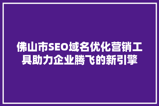 佛山市SEO域名优化营销工具助力企业腾飞的新引擎
