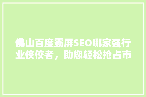 佛山百度霸屏SEO哪家强行业佼佼者，助您轻松抢占市场先机