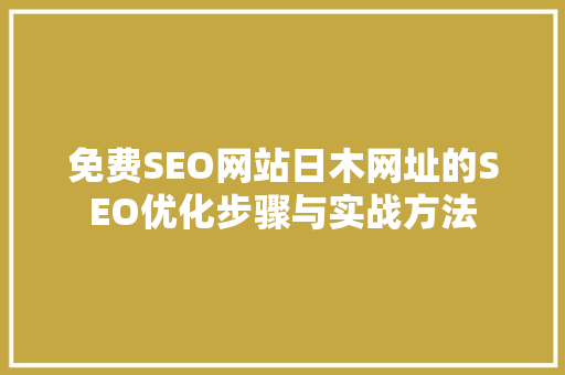 免费SEO网站日木网址的SEO优化步骤与实战方法