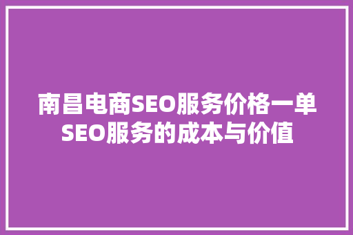 南昌电商SEO服务价格一单SEO服务的成本与价值