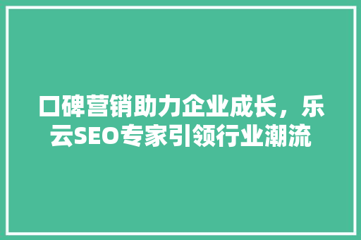 口碑营销助力企业成长，乐云SEO专家引领行业潮流