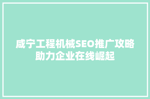 咸宁工程机械SEO推广攻略助力企业在线崛起