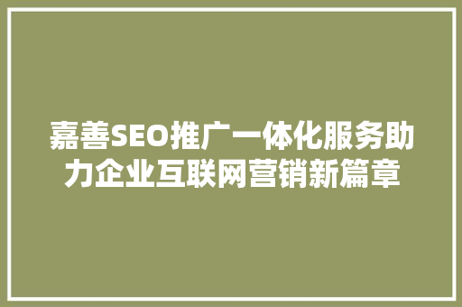 嘉善SEO推广一体化服务助力企业互联网营销新篇章