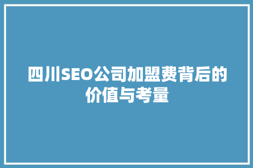 四川SEO公司加盟费背后的价值与考量