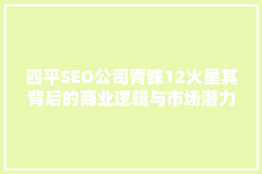 四平SEO公司青睐12火星其背后的商业逻辑与市场潜力