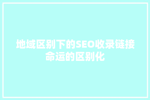 地域区别下的SEO收录链接命运的区别化