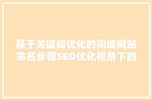 基于关键词优化的同城网站命名步骤SEO优化视角下的智慧选择