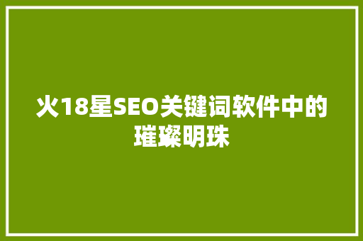 火18星SEO关键词软件中的璀璨明珠
