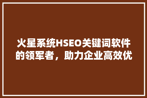 火星系统HSEO关键词软件的领军者，助力企业高效优化  第1张