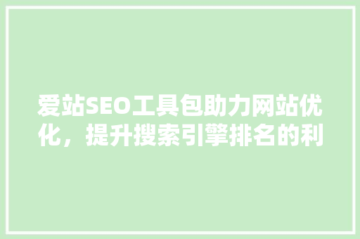 爱站SEO工具包助力网站优化，提升搜索引擎排名的利器