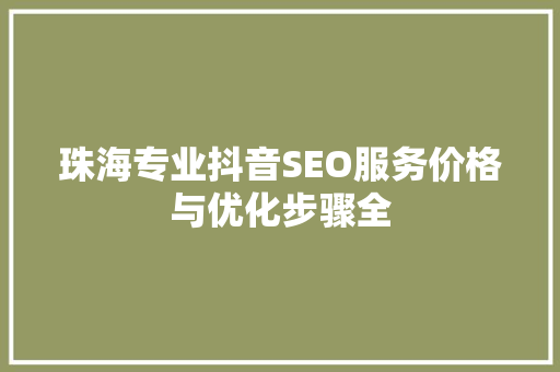 珠海专业抖音SEO服务价格与优化步骤全