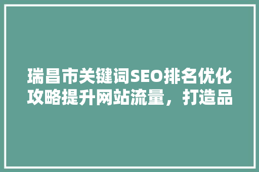 瑞昌市关键词SEO排名优化攻略提升网站流量，打造品牌影响力