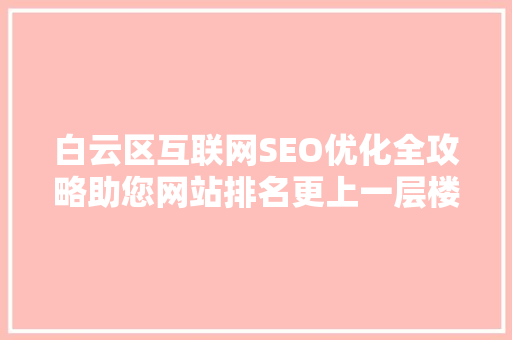 白云区互联网SEO优化全攻略助您网站排名更上一层楼