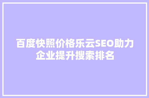 百度快照价格乐云SEO助力企业提升搜索排名