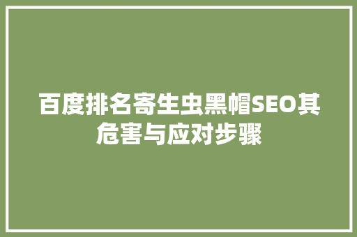 百度排名寄生虫黑帽SEO其危害与应对步骤