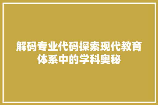解码专业代码探索现代教育体系中的学科奥秘