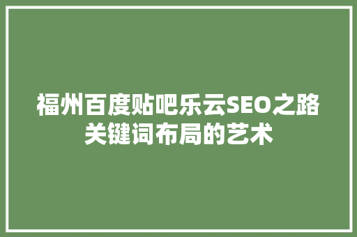 福州百度贴吧乐云SEO之路关键词布局的艺术