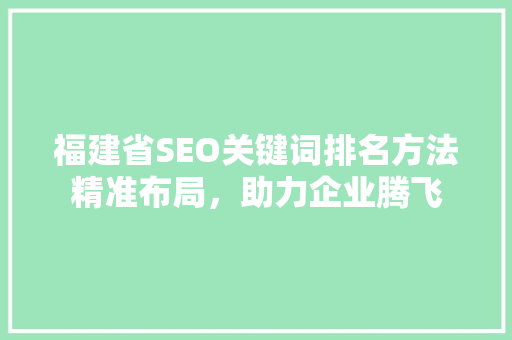 福建省SEO关键词排名方法精准布局，助力企业腾飞