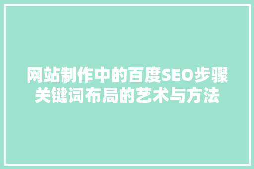 网站制作中的百度SEO步骤关键词布局的艺术与方法