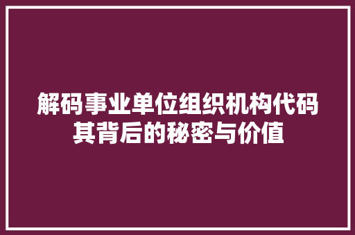 解码事业单位组织机构代码其背后的秘密与价值