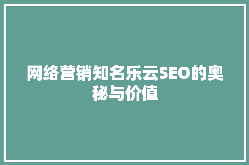 网络营销知名乐云SEO的奥秘与价值