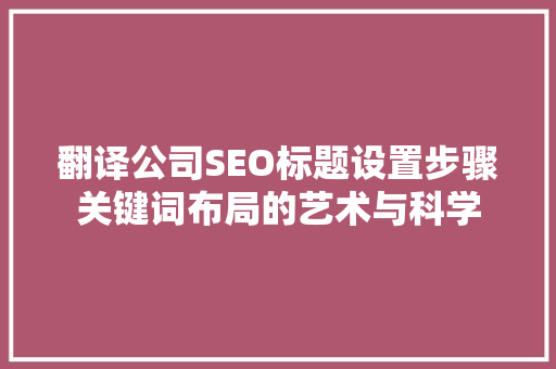 翻译公司SEO标题设置步骤关键词布局的艺术与科学