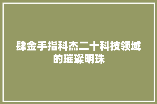 肆金手指科杰二十科技领域的璀璨明珠